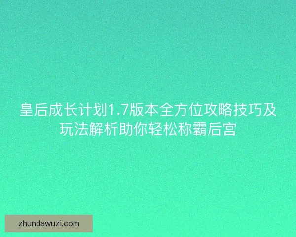 皇后成长计划1.7版本全方位攻略技巧及玩法解析助你轻松称霸后宫